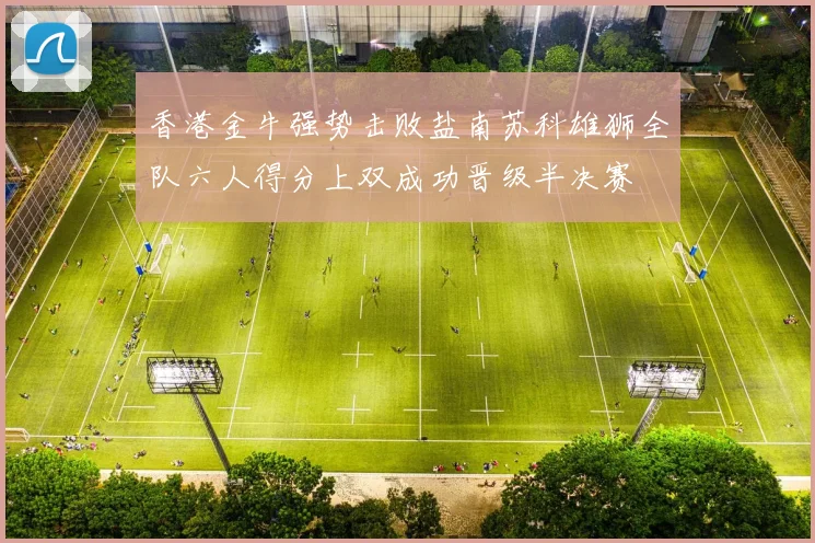 香港金牛强势击败盐南苏科雄狮全队六人得分上双成功晋级半决赛