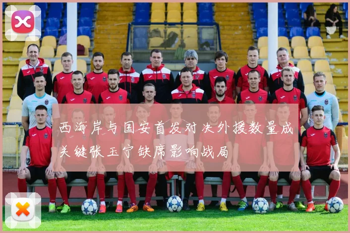 西海岸与国安首发对决外援数量成关键张玉宁缺席影响战局
