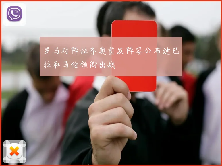 罗马对阵拉齐奥首发阵容公布迪巴拉和马伦领衔出战