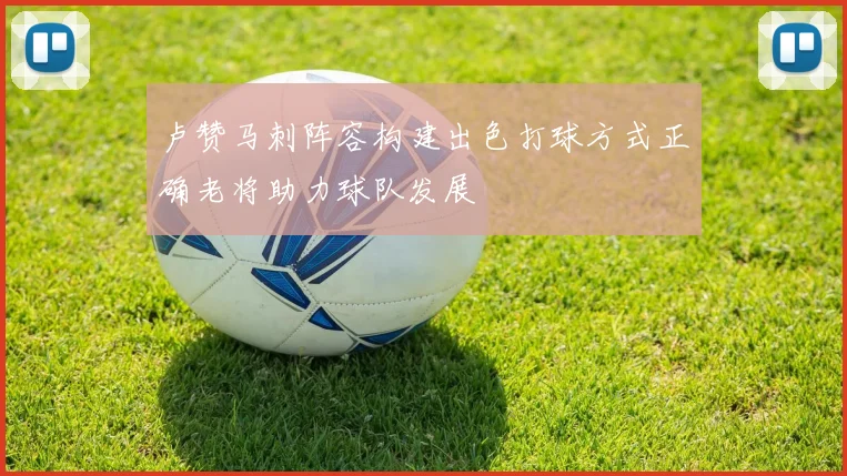 卢赞马刺阵容构建出色打球方式正确老将助力球队发展