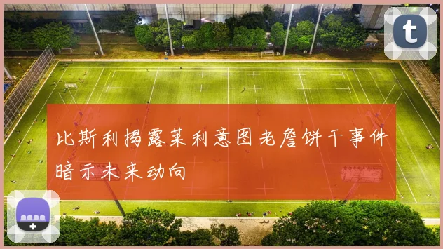 比斯利揭露莱利意图老詹饼干事件暗示未来动向