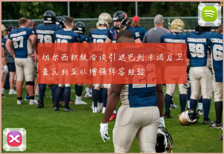 切尔西积极洽谈引进巴列卡诺后卫查瓦利亚以增强阵容经验