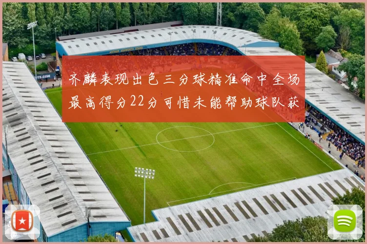 齐麟表现出色三分球精准命中全场最高得分22分可惜未能帮助球队获胜