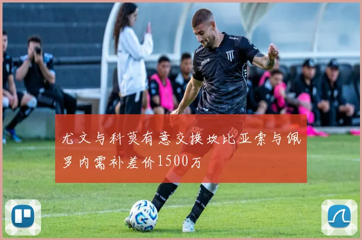 尤文与科莫有意交换坎比亚索与佩罗内需补差价1500万